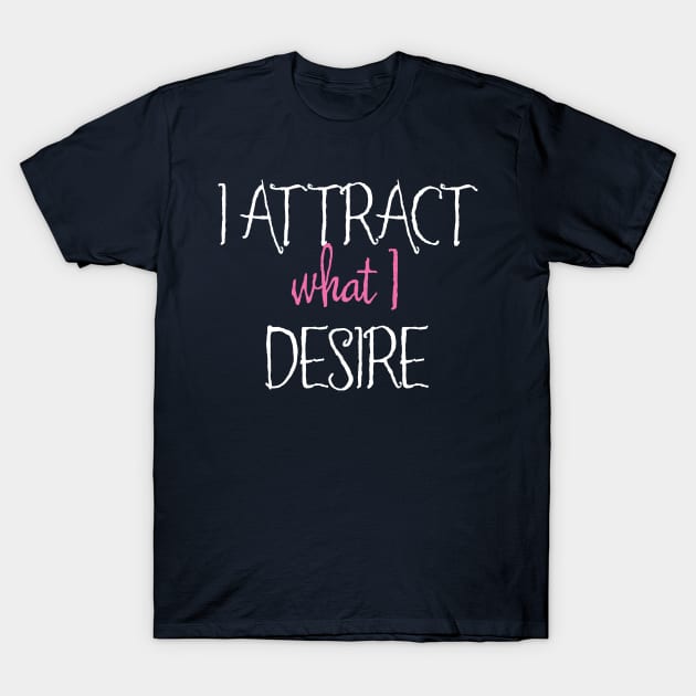 I Attract What I Desire T-Shirt by Aut